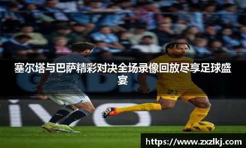 塞尔塔与巴萨精彩对决全场录像回放尽享足球盛宴
